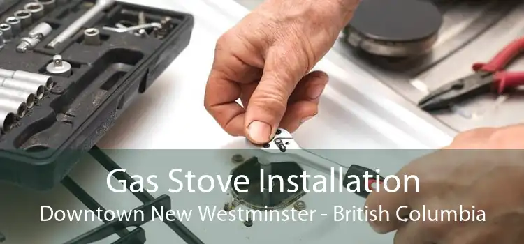 Gas Stove Installation Downtown New Westminster - British Columbia